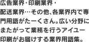 広告業界・印刷業界・配送業界…その他、各業界内で専門用語がたーくさん。広い分野にまたがって業務を行うアイユー印刷がお届けする業界用語集。