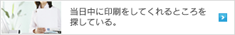 当日中に印刷をしてくれるところを探している。